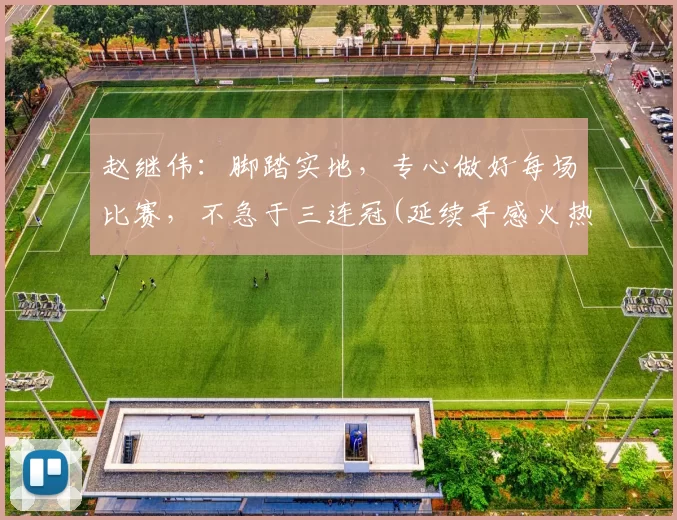 赵继伟：脚踏实地，专心做好每场比赛，不急于三连冠(延续手感火热为球队开好局 赵继伟中5记3分砍25分)